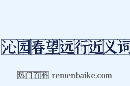沁园春望远行近义词是什么意思的图片